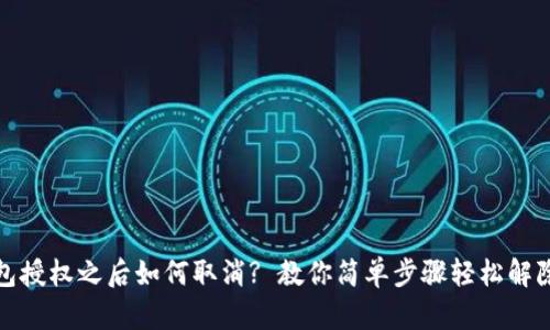 TP钱包授权之后如何取消? 教你简单步骤轻松解除授权