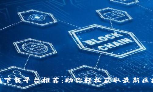 : 区块链下载平台推荐：助你轻松获取最新区块链软件