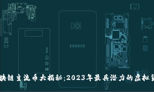 区块链主流币大揭秘：2023年最具潜力的虚拟货币