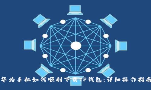 华为手机如何顺利下载TP钱包：详细操作指南