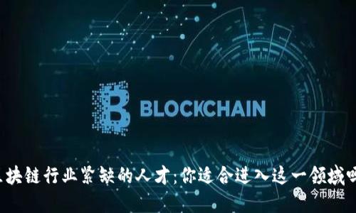 区块链行业紧缺的人才：你适合进入这一领域吗？