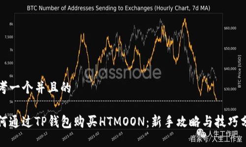 思考一个并且的

如何通过TP钱包购买HTMOON：新手攻略与技巧分享