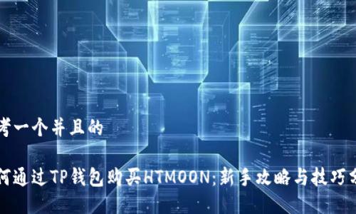 思考一个并且的

如何通过TP钱包购买HTMOON：新手攻略与技巧分享