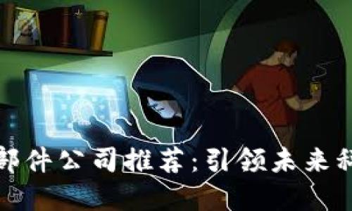 区块链零部件公司推荐：引领未来科技的先锋