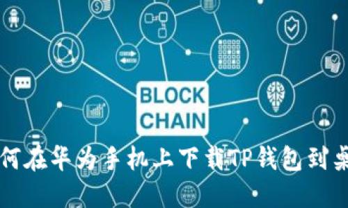 如何在华为手机上下载TP钱包到桌面