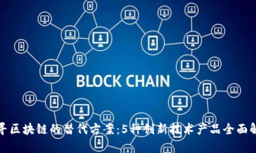 探寻区块链的替代方案：5种创新技术产品全面解析