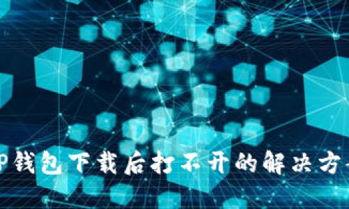 TP钱包下载后打不开的解决方案