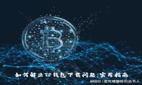 如何解决TP钱包下载问题：实用指南