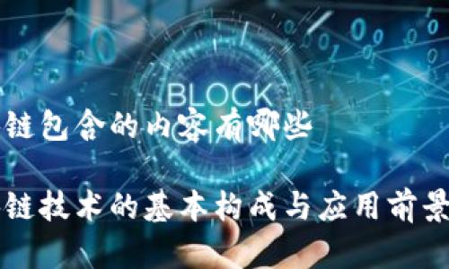 区块链包含的内容有哪些

区块链技术的基本构成与应用前景解析