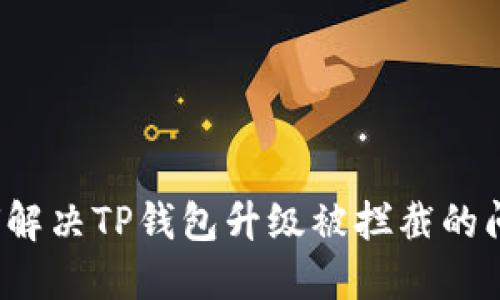 如何解决TP钱包升级被拦截的问题？