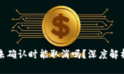 TP钱包交易未确认时能取消吗？深度解析与实用指南