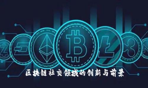 区块链社交领域的创新与前景