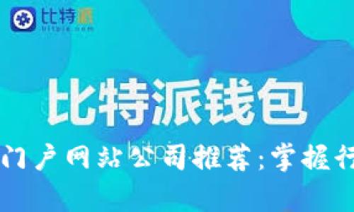 区块链大型门户网站公司推荐：掌握行业前沿资讯