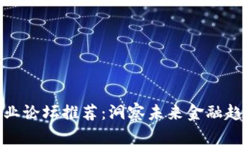 区块链金融创业论坛推荐：洞察未来金融趋势的必去盛会