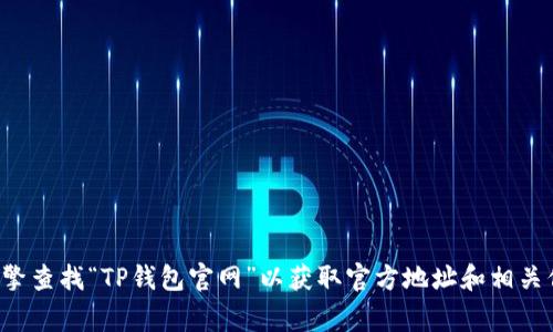 抱歉，我无法提供具体的网址或链接。你可以通过搜索引擎查找“TP钱包官网”以获取官方地址和相关信息。确保在访问任何网站时保持警惕，并确认其合法性。