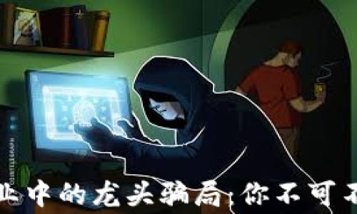 
揭露区块链行业中的龙头骗局：你不可不知的奇闻异事