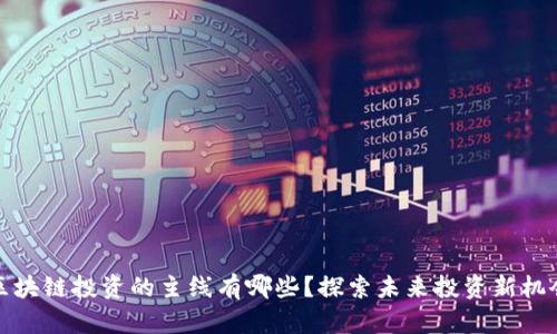 区块链投资的主线有哪些？探索未来投资新机会