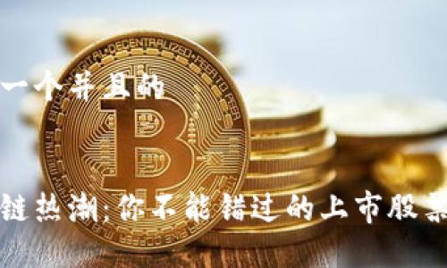 思考一个并且的

  
区块链热潮：你不能错过的上市股票盘点