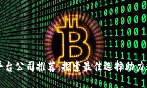 区块链平台公司推荐：探索最佳选择助力数字未来