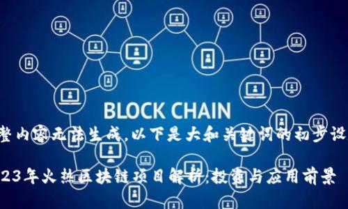 完整内容无法生成，以下是大和关键词的初步设定：

2023年火热区块链项目解析：投资与应用前景