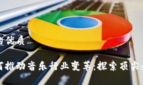 思考一个并且的优质

区块链技术如何推动音乐行业变革：探索顶尖企业与成功案例