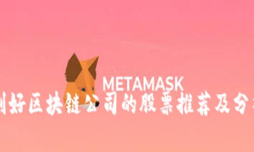 利好区块链公司的股票推荐及分析