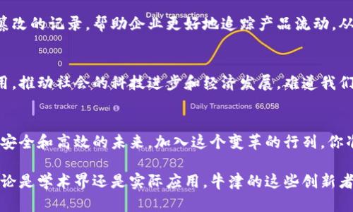   深入解析：牛津地区的区块链公司及其影响力 / 
 guanjianci 牛津, 区块链公司, 英国, 科技创新 /guanjianci 

引言
在全球科技创新的浪潮中，区块链技术正以其去中心化、透明且安全的特性，越来越多地受到关注。特别是在教育与科技重镇的英国牛津，作为一所历史悠久的大学城，其在区块链领域的探索与实践已经引起了全球的瞩目。

牛津的区块链生态系统
牛津不仅是学术研究的中心，还是多家创新型公司的摇篮。这些公司在区块链技术的不同应用领域中，展现出独特的创新能力和市场潜力。你是否曾想过，区块链技术与牛津的学术环境将怎样相互促进，形成独特的生态系统呢？

牛津的知名区块链公司

h41. Oxford Blockchain Foundation/h4
牛津区块链基金会成立于2015年，旨在促进区块链技术及其应用的发展。通过汇聚学界、业界和政府的力量，基金会积极推动相关研究，并为区块链项目提供支持。它的工作不仅限于单一的技术开发，更包括推动区块链在金融、医疗和供应链等多个领域的应用。难道不是值得期待的一个平台吗？

h42. Oxfam's Blockchain Initiative/h4
Oxfam是国际著名的非政府组织，以其在反贫困和社会正义方面的努力而闻名。Oxfam在牛津发起的区块链项目，通过技术来提高透明度和问责性，助力扶贫项目的实施。例如，通过使用区块链，Oxfam能够更好地追踪资金的流向，确保每一分钱都用在刀刃上。这种创新的结合，你是不是也觉得意义非凡？

h43. LedgerLeap/h4
LedgerLeap是一家专注于金融服务的区块链初创公司，致力于为企业提供去中心化解决方案。通过使用区块链技术，LedgerLeap提升了交易的安全性和效率，尤其在跨境支付和金融合规领域有着显著的表现。作为投资者，你是否想过投资这样的一家创新公司会带来怎样的回报呢？

h44. Blockchain Research Lab at Oxford University/h4
牛津大学的区块链研究实验室是学术界在区块链领域的重要力量。研究团队不断探索区块链技术的经济学、社会学和安全性等多维度，为行业提供理论支持和实际案例。学术界与产业界的结合，是否让你对区块链的未来更加充满信心？

牛津区块链公司的行业影响力
牛津的这些区块链公司不仅在本地发挥着重要作用，还在全球范围内产生了深远影响。它们通过技术创新，推动了其他盐田的发展。想象一下，科技与人文的完美结合将如何为未来开辟新的可能性？

区块链技术在不同领域的应用

h4金融领域/h4
区块链在金融行业的应用日益广泛，从数字货币的交易到智能合约的执行，无不体现着这一技术的强大潜力。在牛津，相关公司不断推出新的解决方案，帮助金融机构提升效率和透明度。那么，作为消费者的你，是否希望看到更多透明、安全的金融服务呢？

h4医疗健康/h4
医疗领域对数据的安全与隐私极为关注，区块链技术正是解决这一问题的理想工具。牛津的区块链公司开发出一系列应用，帮助医院和患者更好地管理和共享医疗数据。想了解自己的健康数据，也能获得怎样的保护吗？

h4供应链管理/h4
在全球供应链中，透明度与追踪能力正日益成为企业的核心竞争力。牛津的区块链解决方案在这一领域表现不俗，通过建立不可篡改的记录，帮助企业更好地追踪产品流动，从而提升效率和信任度。这种变化，是否也能促使你对未来购物的体验更加期待呢？

牛津区块链公司的未来前景
随着技术的不断进步，牛津的区块链公司正在不断扩展其业务领域和应用前景。未来，这些公司可能会在更多行业中发挥关键作用，推动社会的科技进步和经济发展。难道我们不应该关注这些变化，并积极参与其中吗？

结论
牛津的区块链公司不仅在技术上不断创新，更在社会实践中展现出强烈的责任感。通过他们的努力，我们可以看到一个更加透明、安全和高效的未来。加入这个变革的行列，你准备好了吗？ 

在这篇文章中，我们详细探讨了牛津地区的区块链公司及其影响力，不仅理解了它们的运作模式，还看到了未来的无限可能性。无论是学术界还是实际应用，牛津的这些创新者都在为推动区块链的发展贡献着自己的力量。又有多少人对于技术、社会及经济的交汇充满了好奇呢？