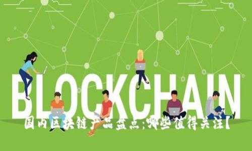 国内区块链产品盘点：哪些值得关注？