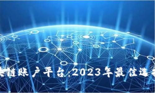 揭秘区块链账户平台：2023年最佳选择与评测