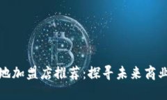 区块链基地加盟店推荐：