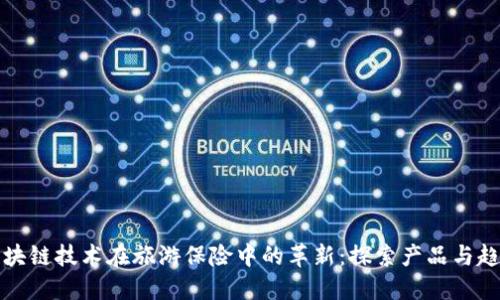 区块链技术在旅游保险中的革新：探索产品与趋势