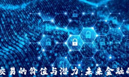 
区块链交易的价值与潜力：未来金融的突破口