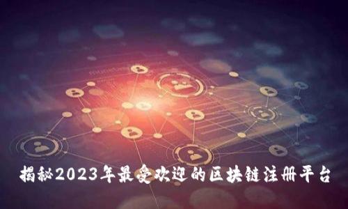 揭秘2023年最受欢迎的区块链注册平台