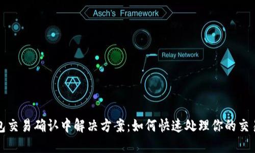 TP钱包交易确认中解决方案：如何快速处理你的交易问题