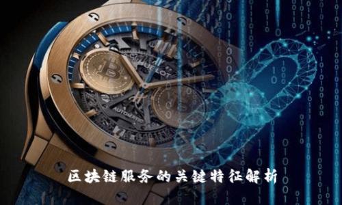 区块链服务的关键特征解析