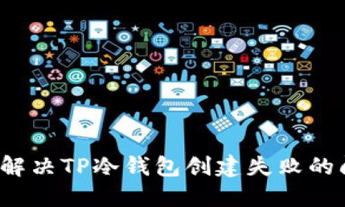 如何解决TP冷钱包创建失败的问题？