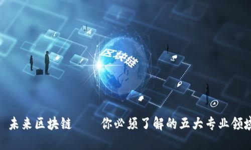 : 未来区块链——你必须了解的五大专业领域