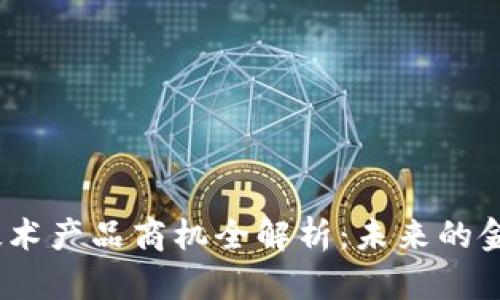 : 区块链技术产品商机全解析：未来的金矿在哪里？