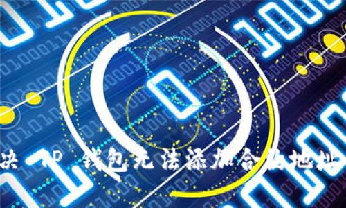 如何解决 TP 钱包无法添加合约地址的问题？