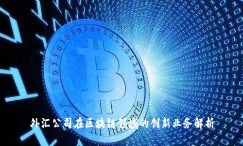外汇公司在区块链领域的创新业务解析