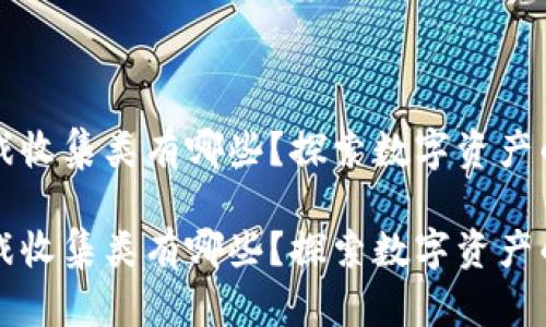 区块链游戏收集类有哪些？探索数字资产的新兴领域

区块链游戏收集类有哪些？探索数字资产的新兴领域