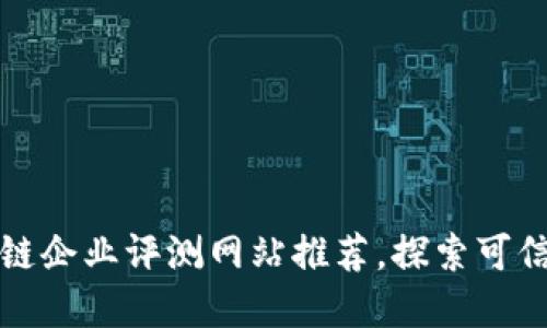 热门区块链企业评测网站推荐，探索可信赖的选择