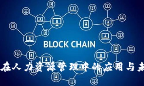 区块链在人力资源管理中的应用与未来展望