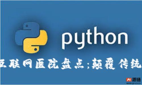 2023年区块链互联网医院盘点：颠覆传统医疗的新生力量