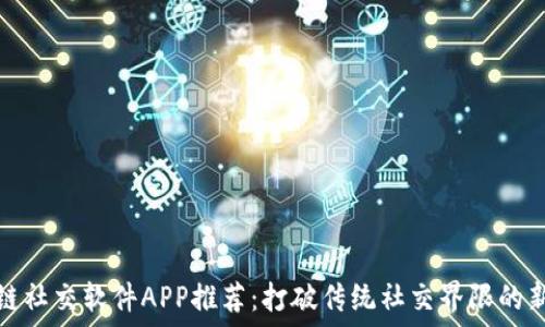   
区块链社交软件APP推荐：打破传统社交界限的新选择