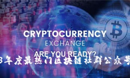 2023年度最热门区块链社群公众号推荐