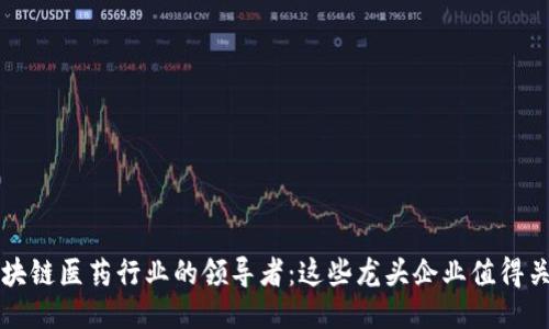 区块链医药行业的领导者：这些龙头企业值得关注