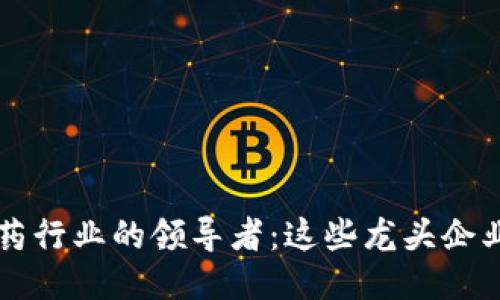 区块链医药行业的领导者：这些龙头企业值得关注
