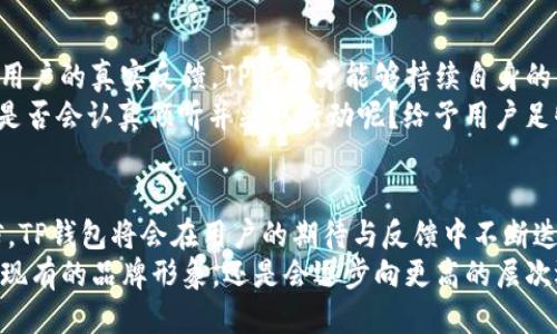   TP钱包改名了吗？揭秘最新动态与未来趋势 / 

 guanjianci TP钱包, 钱包改名, 区块链, 数字资产 /guanjianci 

引言
随着区块链技术的快速发展，数字资产管理工具如TP钱包的使用也越来越普及。然而，近期有用户提到TP钱包是否改名，这一问题引发了不少讨论。你是不是也对这一变化感到好奇？在这篇文章中，我们将探索TP钱包的历史、改名的原因以及未来的趋势，从而帮助你更好地理解这一虚拟资产平台的动态。

TP钱包的背景与发展
TP钱包（Trust Wallet）最初于2017年推出，旨在为用户提供一个安全、便捷的数字资产存储和管理平台。TP钱包支持多种加密货币和区块链网络，用户可以轻松进行资产转账、交易和管理。你可能会问，TP钱包为什么会在这么短的时间内获得如此广泛的用户基础？这得益于其用户友好的界面和强大的功能。

为何会有人说TP钱包改名？
关于TP钱包是否改名的讨论，首先要从其品牌发展的角度分析。随着市场竞争的加剧，很多数字资产钱包纷纷进行品牌重塑，以便更好地吸引用户。此外，TP钱包在近期的更新中，也引入了一些新功能和改进。这些变动可能让用户产生了“改名”的误解。但实际上，TP钱包并没有更改其名称，只是在不断和更新，努力提升用户体验。

TP钱包的主要功能
TP钱包的吸引力不仅在于其名字，更在于其强大的功能。
ul
li多币种支持：TP钱包支持比特币、以太坊等多种主流数字货币，用户可以在一个平台上管理多种资产。/li
li安全性：其设计注重用户资产的保护，采用了多种加密技术以确保用户隐私和资金安全。/li
li易于使用：即使是数字货币的新手，经过简单的学习也能轻松上手。/li
li去中心化：与其他部分钱包相比，TP钱包强调去中心化的理念，保证用户对自己资产的完全控制权。/li
/ul
这些功能的不断增强，让TP钱包在众多数字资产钱包中脱颖而出，也正是其为什么在行业中保持竞争力的原因之一。

更名的潜在影响
假如TP钱包真的进行了改名，那么这一变动会带来什么样的影响呢？首先，品牌的改名往往会伴随着形象的转变，这可能会吸引新的用户群体。然而，不可忽视的是，老用户可能对于品牌的改动产生怀疑，甚至对新名字感到陌生。
因此，如果TP钱包真的决定改名，从品牌忠诚度的角度来看，它需要在市场宣传和用户教育上下更多的功夫，以保持用户的信任和使用习惯。同时，改名后品牌的管理和市场定位也需进一步明确，以便在激烈的市场竞争中占据一席之地。

未来的发展趋势
虽然TP钱包目前并未改名，但其未来的发展依然值得关注。区块链和数字资产的普及速度不断加快，尤其是在各国对数字货币监管政策日渐明确的背景下，我们可以预见钱包应用将会出现更多创新。
你有没有想过，未来的钱包可能会集成更多的金融服务，比如去中心化金融（DeFi）和非同质化代币（NFT）管理？这将使得数字资产的管理更加丰富。在这样的趋势下，TP钱包可能需要进一步扩展其功能，以适应不断变化的市场需求。

用户的反馈与参与感
数字资产钱包的成功不仅取决于技术的创新，更在于对用户反馈的重视。如果你曾经使用过TP钱包，那么你觉得它有哪些地方需要改进？通过用户的真实反馈，TP钱包才能够持续自身的产品，提升用户体验，减少用户在使用中的困扰。
例如，用户可能希望在交易过程中能够看到更清晰的费用说明，或者希望能有更简单的操作流程来进行资产管理。对于这些建议，TP钱包团队是否会认真倾听并采取行动呢？给予用户足够的重视，才能更好地建立品牌与用户之间的信任。

总结
综上所述，TP钱包作为一个数字资产管理工具，虽然没有改名，但其在不断与发展的过程中，未来的道路依然充满挑战和机遇。我们有理由相信，TP钱包将会在用户的期待与反馈中不断迭代、更新，致力于提供更好的服务和体验。
无论你是数字货币的爱好者还是刚入门的新手，TP钱包的发展动态都与我们息息相关。最后，你觉得TP钱包未来的发展会如何呢？是继续保持现有的品牌形象，还是会逐步向更高的层次迈进？欢迎你的评论与分享！