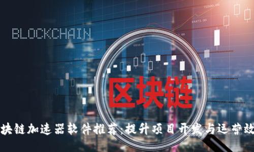 （）

区块链加速器软件推荐：提升项目开发与运营效率